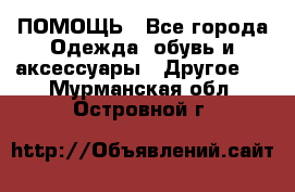 ПОМОЩЬ - Все города Одежда, обувь и аксессуары » Другое   . Мурманская обл.,Островной г.